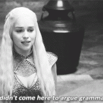 I didn’t come here to argue grammar. (Game of Thrones)