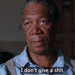 I don’t give a shit. (Morgan Freeman)