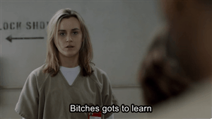 Bitches gots to learn. (Orange Is The New Black)