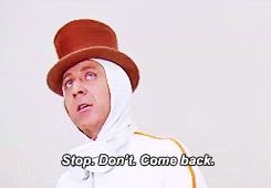 Willy Wonka in Willy Wonka and the Chocolate Factory sarcastically saying “Stop. Don’t. Come back.”