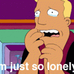 I’m just so lonely. (Futurama)
