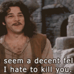 You seem like a decent fellow. (The Princess Bride)