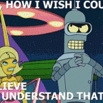 Oh, how I wish I could believe or understand that. (Futurama)