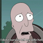If I don’t survive tell my wife hello. (Futurama)