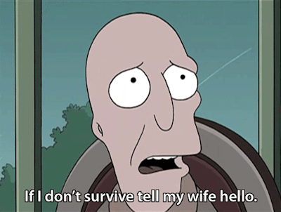 If I don't survive tell my wife hello. (Futurama)